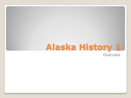 Alaska History 1 Overview. Prehistory Upper Paleolithic Period (14,000 BC) ◦Groups from Siberia crossed the Bering land bridge.
