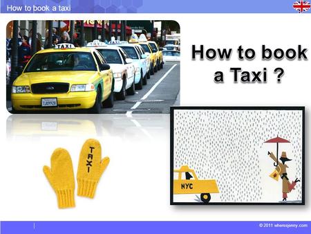 © 2011 wheresjenny.com How to book a taxi. © 2011 wheresjenny.com How to book a taxi Vocabulary. Flat Rate: A charge or fee that does not change, but.