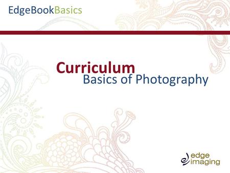 BasicsEdgeBook Curriculum Basics of Photography. BasicsEdgeBook -Types of cameras -Megapixels -Camera settings and use -Trouble shooting -Exposure and.