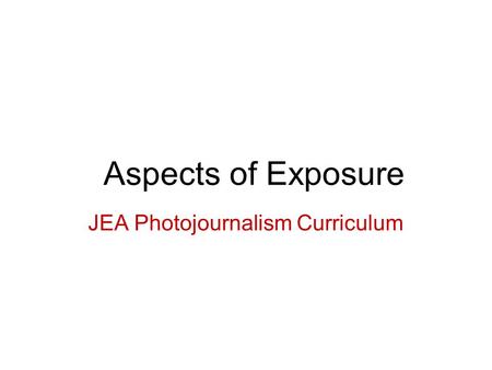 Aspects of Exposure JEA Photojournalism Curriculum.