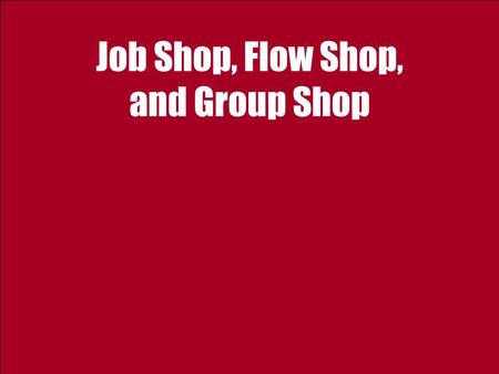 Job Shop, Flow Shop, and Group Shop