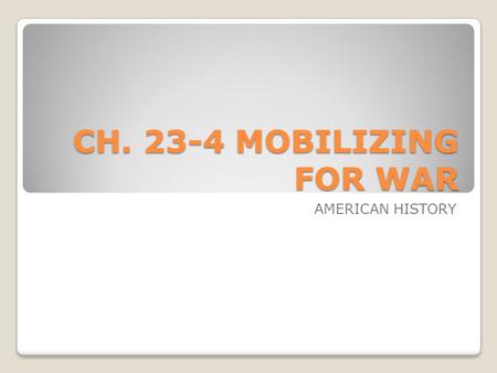 CH. 23-4 MOBILIZING FOR WAR AMERICAN HISTORY.