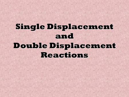 Single Displacement and Double Displacement Reactions.