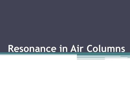 Resonance in Air Columns. Closed Air Columns Column that is closed at one end and open at the other.