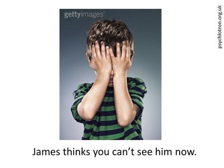 James thinks you can’t see him now.