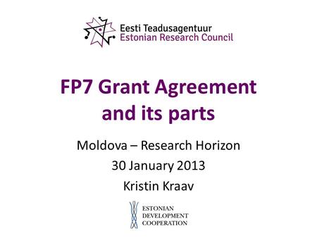 FP7 Grant Agreement and its parts Moldova – Research Horizon 30 January 2013 Kristin Kraav.