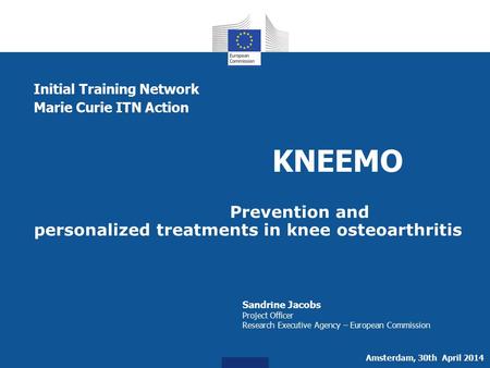 Initial Training Network Marie Curie ITN Action KNEEMO Prevention and personalized treatments in knee osteoarthritis Sandrine Jacobs Project Officer Research.