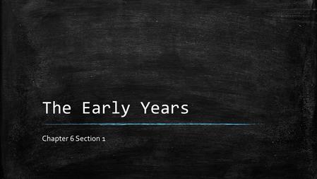 The Early Years Chapter 6 Section 1.