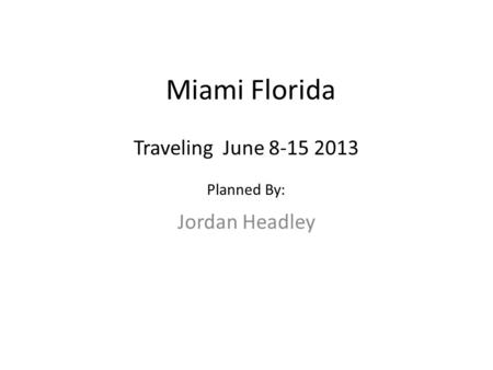 Miami Florida Jordan Headley Traveling June 8-15 2013 Planned By: