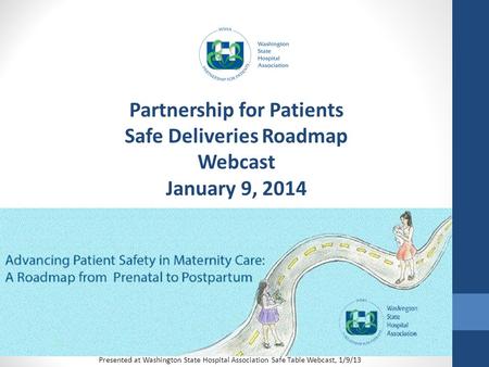 Partnership for Patients Safe Deliveries Roadmap Webcast January 9, 2014 Presented at Washington State Hospital Association Safe Table Webcast, 1/9/13.