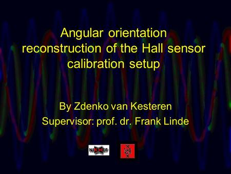 Angular orientation reconstruction of the Hall sensor calibration setup By Zdenko van Kesteren Supervisor: prof. dr. Frank Linde.