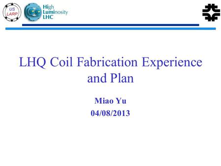 LHQ Coil Fabrication Experience and Plan Miao Yu 04/08/2013.