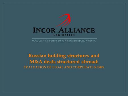 MOSCOW ST. PETERSBURG YEKATERINBURG VIENNA Russian holding structures and M&A deals structured abroad: EVALUATION OF LEGAL AND CORPORATE RISKS.