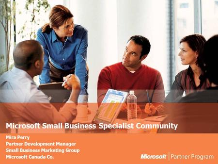 Microsoft Small Business Specialist Community Mira Perry Partner Development Manager Small Business Marketing Group Microsoft Canada Co.