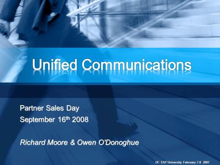 UC SSP University February 7-8 2007 Partner Sales Day September 16 th 2008 Richard Moore & Owen O'Donoghue.