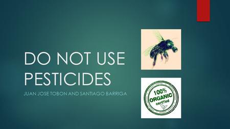 DO NOT USE PESTICIDES JUAN JOSE TOBON AND SANTIAGO BARRIGA.