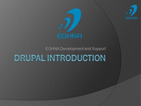 EGHNA Development and Support. Agenda  About EGHNA  About Drupal  Who is using Drupal?  What you can do with Drupal  Why use Drupal?  Project Deliverables.