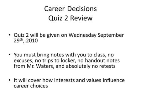 Career Decisions Quiz 2 Review Quiz 2 will be given on Wednesday September 29 th, 2010 You must bring notes with you to class, no excuses, no trips to.