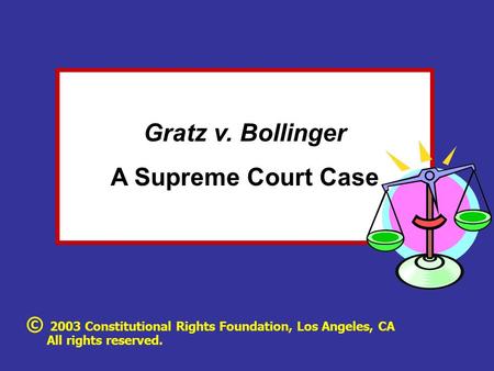 Gratz v. Bollinger A Supreme Court Case © 2003 Constitutional Rights Foundation, Los Angeles, CA All rights reserved.