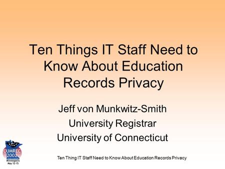 Ten Thing IT Staff Need to Know About Education Records Privacy Ten Things IT Staff Need to Know About Education Records Privacy Jeff von Munkwitz-Smith.