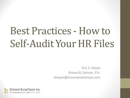 Best Practices - How to Self-Audit Your HR Files Eric S. Hayes Brown & Carlson, P.A.