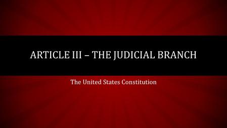 The United States Constitution ARTICLE III – THE JUDICIAL BRANCH.