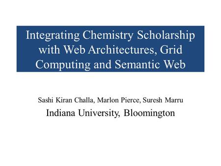 Integrating Chemistry Scholarship with Web Architectures, Grid Computing and Semantic Web Sashi Kiran Challa, Marlon Pierce, Suresh Marru Indiana University,