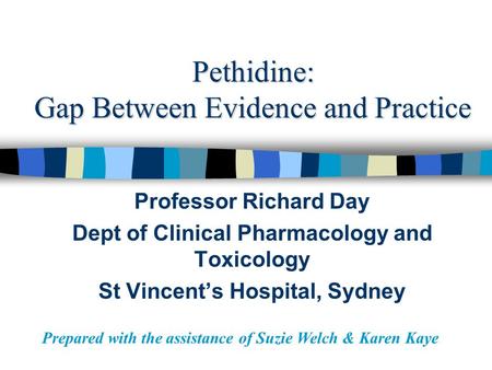 Pethidine: Gap Between Evidence and Practice Professor Richard Day Dept of Clinical Pharmacology and Toxicology St Vincent’s Hospital, Sydney Prepared.