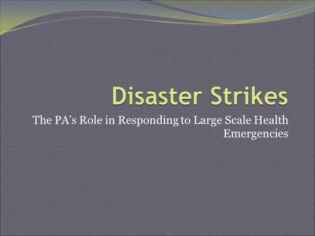 The PA’s Role in Responding to Large Scale Health Emergencies.