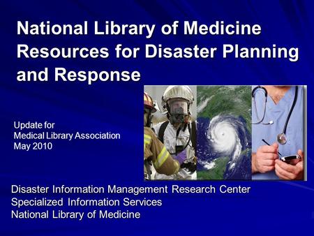 National Library of Medicine Resources for Disaster Planning and Response Disaster Information Management Research Center Specialized Information Services.