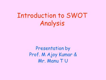Introduction to SWOT Analysis Presentation by Prof. M Ajoy Kumar & Mr. Manu T U.