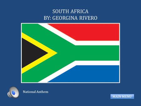 SOUTH AFRICA BY: GEORGINA RIVERO MAIN MENU National Anthem.