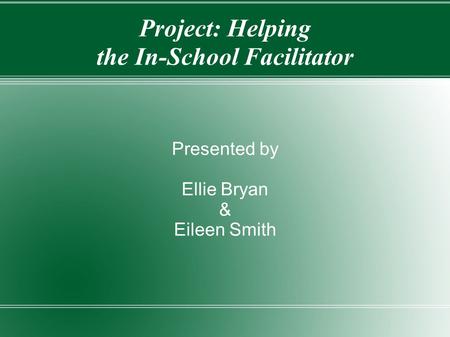 Project: Helping the In-School Facilitator Presented by Ellie Bryan & Eileen Smith.