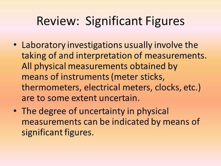 Review: Significant Figures Laboratory investigations usually involve the taking of and interpretation of measurements. All physical measurements obtained.