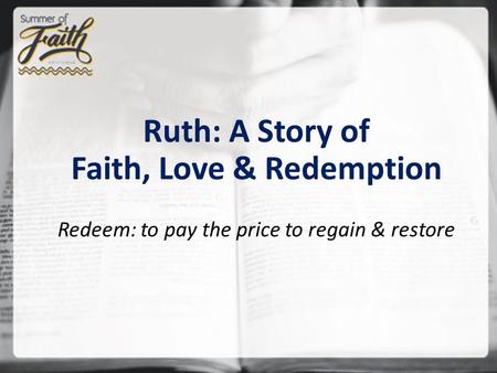 Ruth: A Story of Faith, Love & Redemption Redeem: to pay the price to regain & restore.