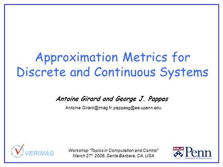 Approximation Metrics for Discrete and Continuous Systems Antoine Girard and George J. Pappas  VERIMAG Workshop.