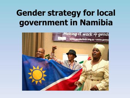 Gender strategy for local government in Namibia. The aim of a gender strategy To effect government commitments to gender equality at the local level.