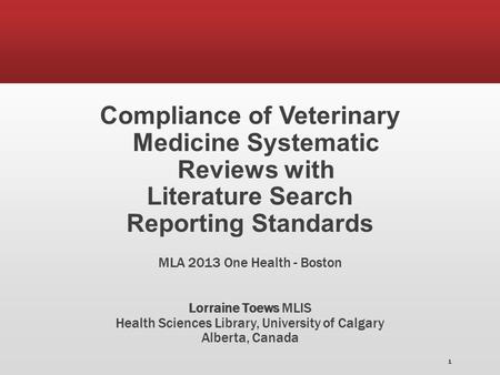 Compliance of Veterinary Medicine Systematic Reviews with Literature Search Reporting Standards MLA 2013 One Health - Boston Lorraine Toews MLIS Health.
