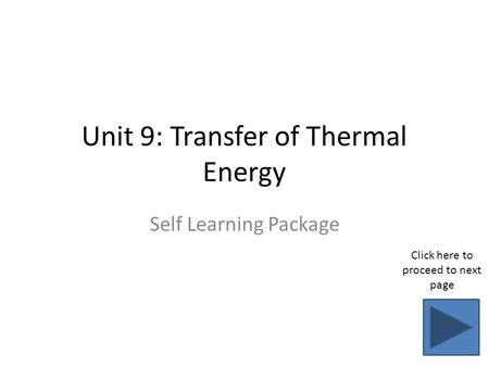 Unit 9: Transfer of Thermal Energy Self Learning Package Click here to proceed to next page.