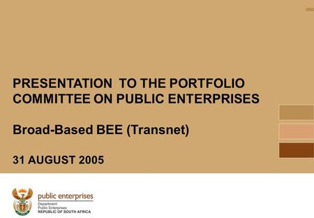 1 PRESENTATION TO THE PORTFOLIO COMMITTEE ON PUBLIC ENTERPRISES Broad-Based BEE (Transnet) 31 AUGUST 2005.