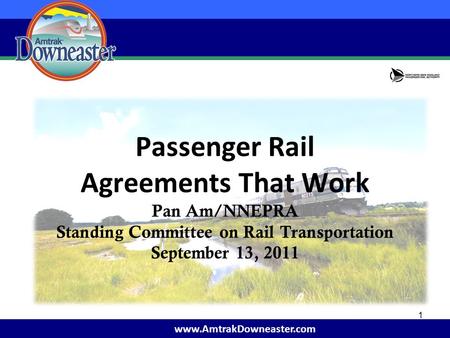 Www.AmtrakDowneaster.com Passenger Rail Agreements That Work Pan Am/NNEPRA Standing Committee on Rail Transportation September 13, 2011 1.