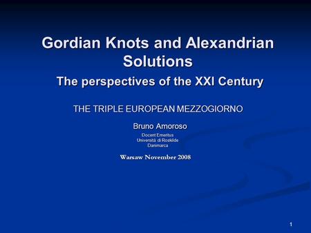 1 Gordian Knots and Alexandrian Solutions The perspectives of the XXI Century THE TRIPLE EUROPEAN MEZZOGIORNO Bruno Amoroso Docent Emeritus Università.