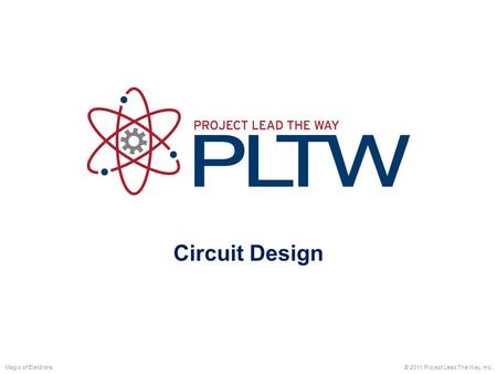 Circuit Design Magic of Electrons © 2011 Project Lead The Way, Inc.