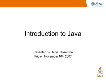 Introduction to Java Presented by Daniel Rosenthal Friday, November 16 th, 2007.