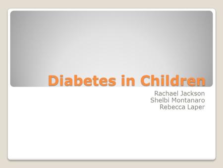 Diabetes in Children Rachael Jackson Shelbi Montanaro Rebecca Laper.
