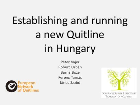 Establishing and running a new Quitline in Hungary Peter Vajer Robert Urban Barna Boze Ferenc Tamás János Szabó.