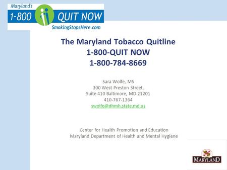 The Maryland Tobacco Quitline 1-800-QUIT NOW 1-800-784-8669 Sara Wolfe, MS 300 West Preston Street, Suite 410 Baltimore, MD 21201 410-767-1364