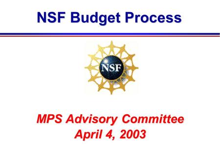 NSF Budget Process MPS Advisory Committee April 4, 2003.