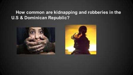 How common are kidnapping and robberies in the U.S & Dominican Republic?
