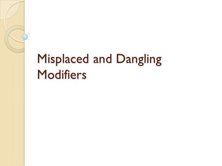 Misplaced and Dangling Modifiers. Misplaced Modifiers Modifier ◦ Describes, clarifies, or gives more detail about other words in a sentence ◦ Can be a.